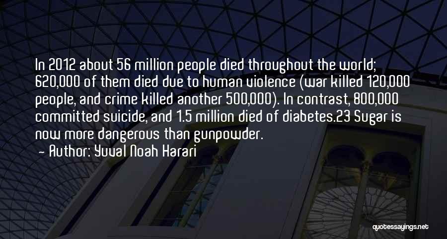 Yuval Noah Harari Quotes: In 2012 About 56 Million People Died Throughout The World; 620,000 Of Them Died Due To Human Violence (war Killed