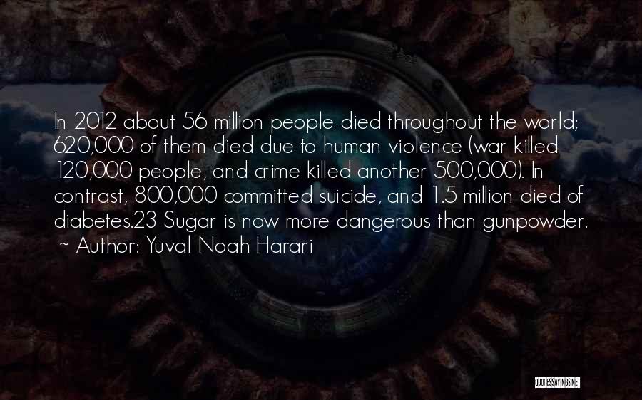 Yuval Noah Harari Quotes: In 2012 About 56 Million People Died Throughout The World; 620,000 Of Them Died Due To Human Violence (war Killed