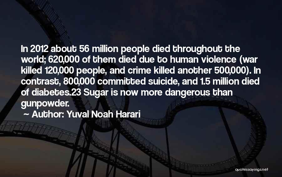 Yuval Noah Harari Quotes: In 2012 About 56 Million People Died Throughout The World; 620,000 Of Them Died Due To Human Violence (war Killed