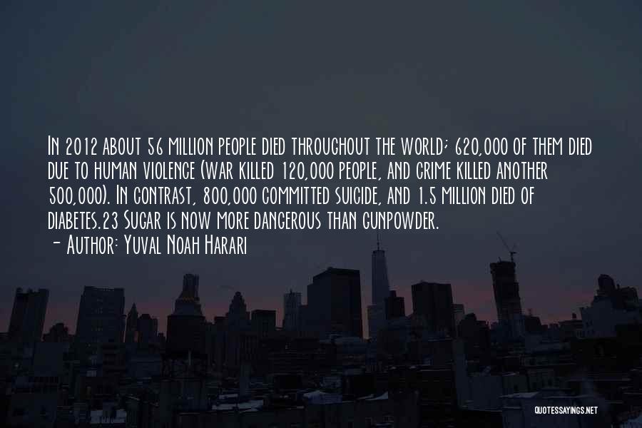 Yuval Noah Harari Quotes: In 2012 About 56 Million People Died Throughout The World; 620,000 Of Them Died Due To Human Violence (war Killed