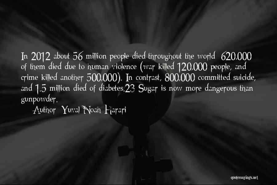 Yuval Noah Harari Quotes: In 2012 About 56 Million People Died Throughout The World; 620,000 Of Them Died Due To Human Violence (war Killed