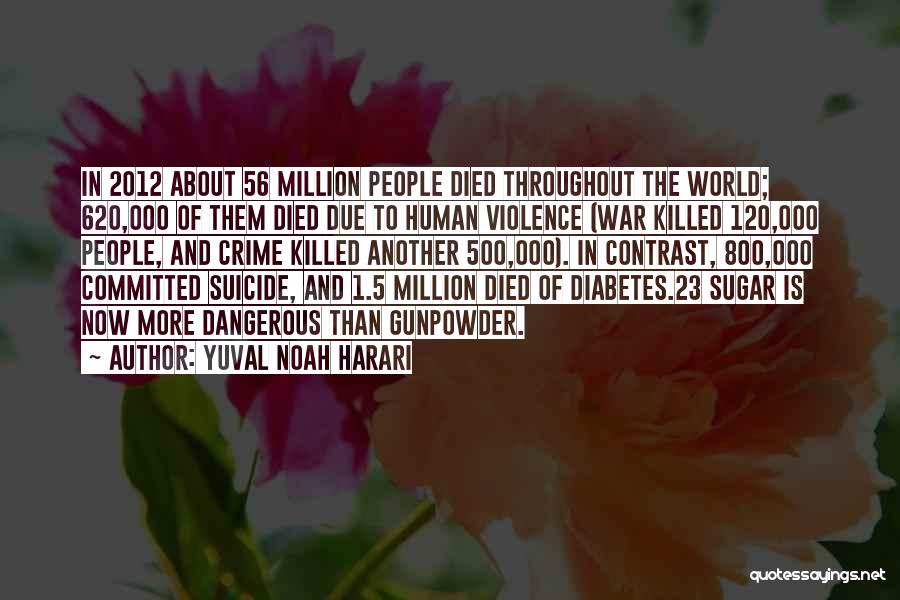 Yuval Noah Harari Quotes: In 2012 About 56 Million People Died Throughout The World; 620,000 Of Them Died Due To Human Violence (war Killed