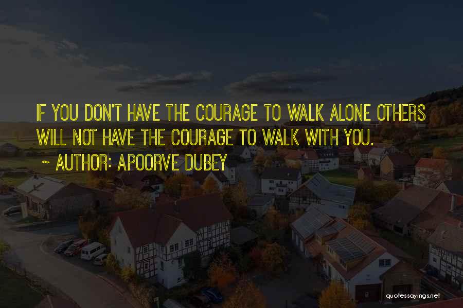 Apoorve Dubey Quotes: If You Don't Have The Courage To Walk Alone Others Will Not Have The Courage To Walk With You.