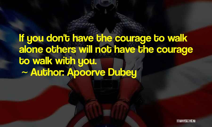 Apoorve Dubey Quotes: If You Don't Have The Courage To Walk Alone Others Will Not Have The Courage To Walk With You.