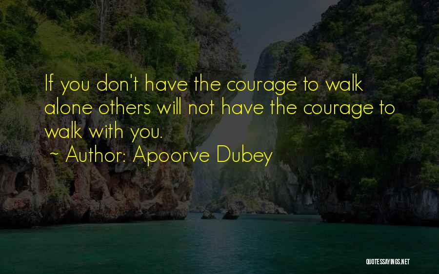 Apoorve Dubey Quotes: If You Don't Have The Courage To Walk Alone Others Will Not Have The Courage To Walk With You.