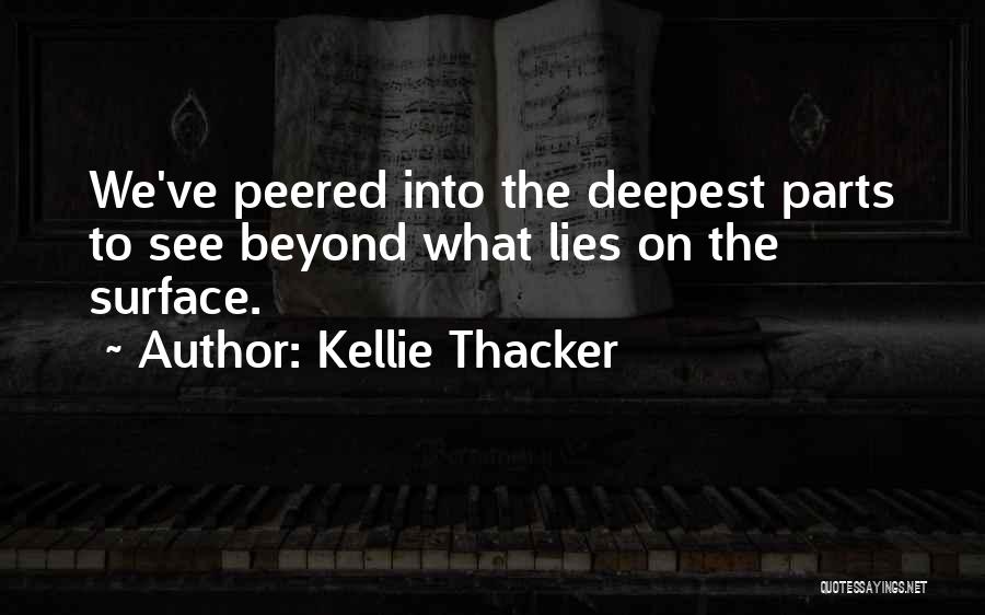 Kellie Thacker Quotes: We've Peered Into The Deepest Parts To See Beyond What Lies On The Surface.