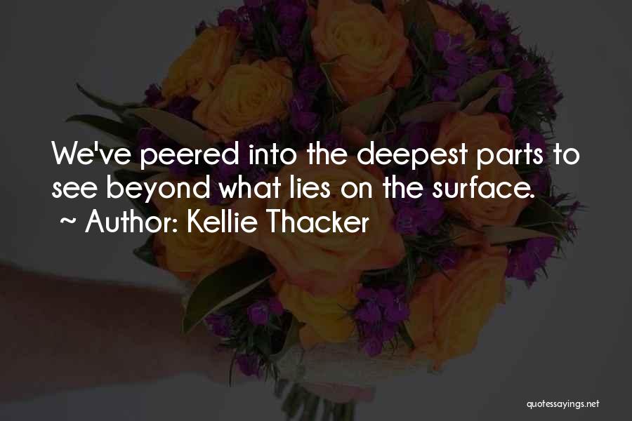 Kellie Thacker Quotes: We've Peered Into The Deepest Parts To See Beyond What Lies On The Surface.