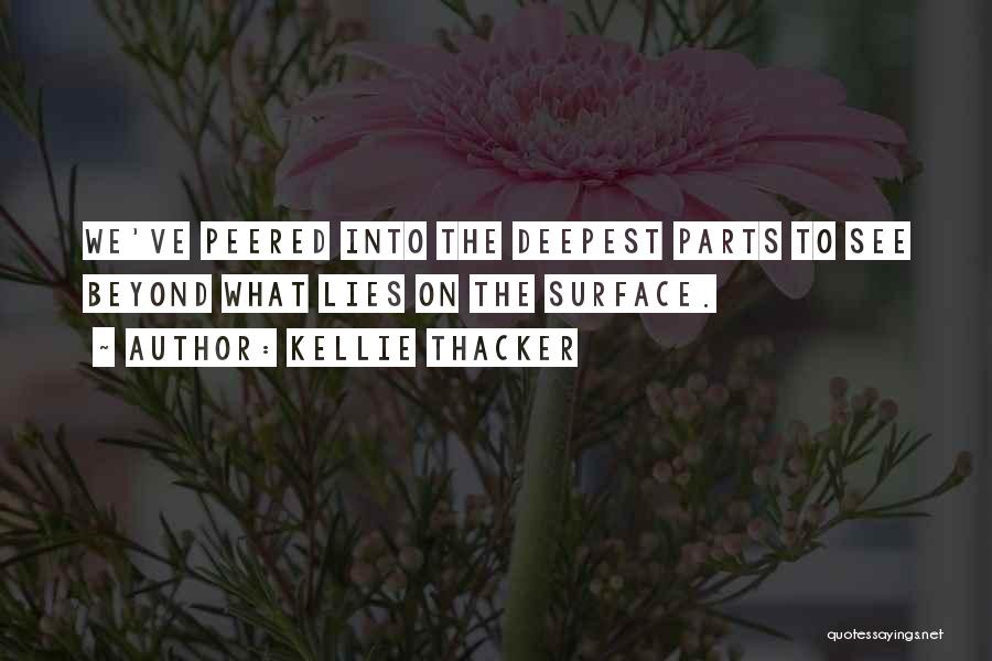 Kellie Thacker Quotes: We've Peered Into The Deepest Parts To See Beyond What Lies On The Surface.