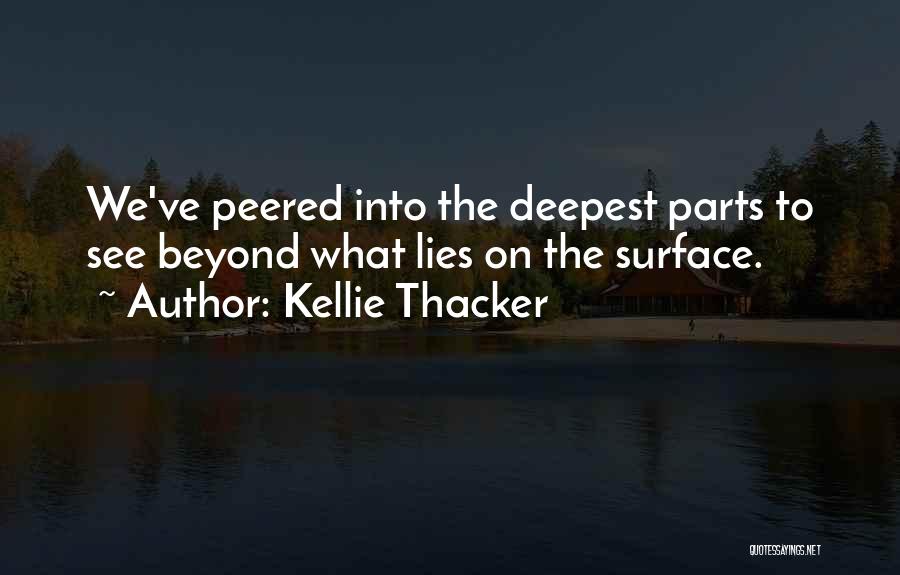 Kellie Thacker Quotes: We've Peered Into The Deepest Parts To See Beyond What Lies On The Surface.