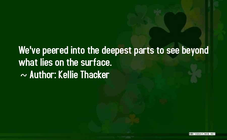 Kellie Thacker Quotes: We've Peered Into The Deepest Parts To See Beyond What Lies On The Surface.