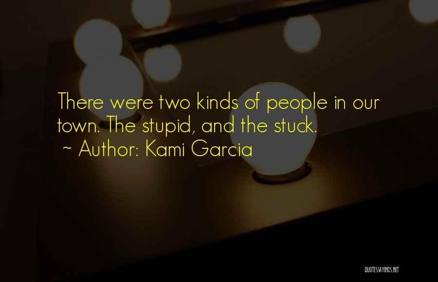 Kami Garcia Quotes: There Were Two Kinds Of People In Our Town. The Stupid, And The Stuck.