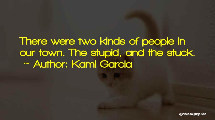 Kami Garcia Quotes: There Were Two Kinds Of People In Our Town. The Stupid, And The Stuck.