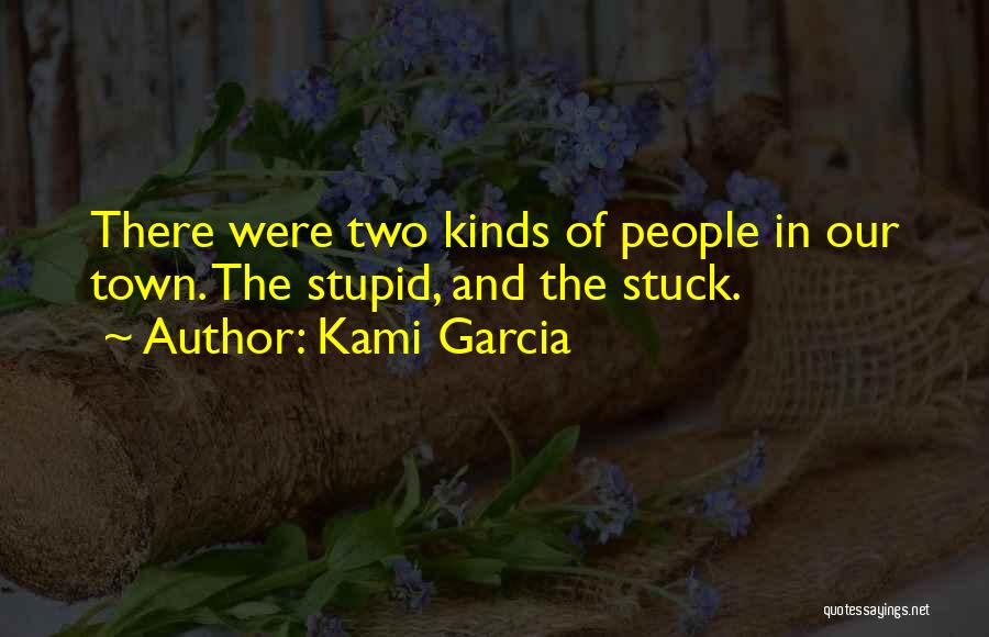 Kami Garcia Quotes: There Were Two Kinds Of People In Our Town. The Stupid, And The Stuck.