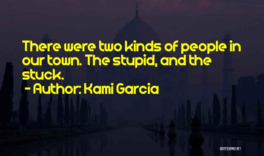 Kami Garcia Quotes: There Were Two Kinds Of People In Our Town. The Stupid, And The Stuck.