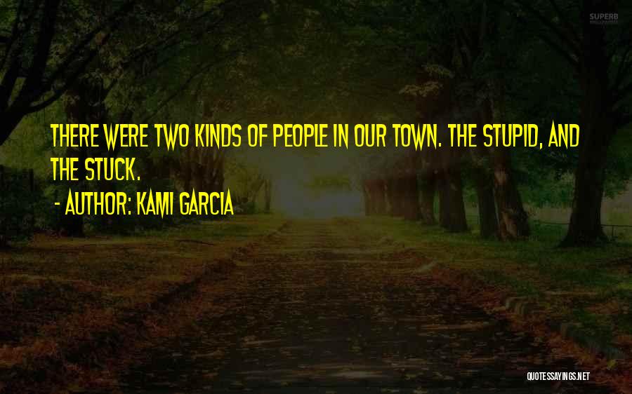 Kami Garcia Quotes: There Were Two Kinds Of People In Our Town. The Stupid, And The Stuck.