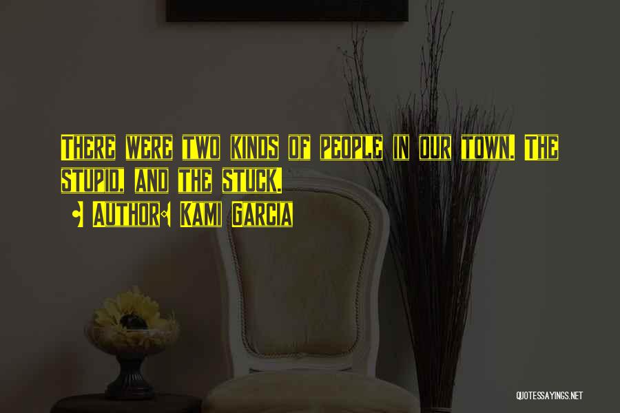 Kami Garcia Quotes: There Were Two Kinds Of People In Our Town. The Stupid, And The Stuck.