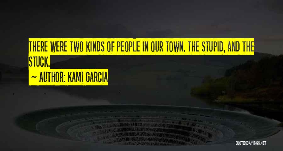 Kami Garcia Quotes: There Were Two Kinds Of People In Our Town. The Stupid, And The Stuck.