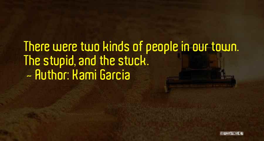 Kami Garcia Quotes: There Were Two Kinds Of People In Our Town. The Stupid, And The Stuck.