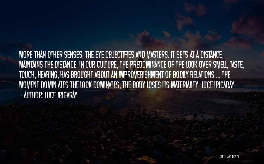 Luce Irigaray Quotes: More Than Other Senses, The Eye Objectifies And Masters. It Sets At A Distance, Maintains The Distance. In Our Culture,