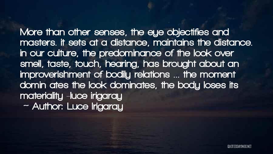 Luce Irigaray Quotes: More Than Other Senses, The Eye Objectifies And Masters. It Sets At A Distance, Maintains The Distance. In Our Culture,