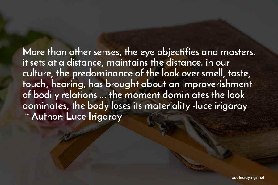 Luce Irigaray Quotes: More Than Other Senses, The Eye Objectifies And Masters. It Sets At A Distance, Maintains The Distance. In Our Culture,