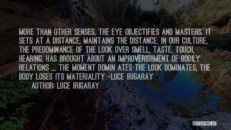 Luce Irigaray Quotes: More Than Other Senses, The Eye Objectifies And Masters. It Sets At A Distance, Maintains The Distance. In Our Culture,