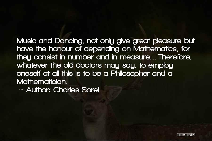 Charles Sorel Quotes: Music And Dancing, Not Only Give Great Pleasure But Have The Honour Of Depending On Mathematics, For They Consist In