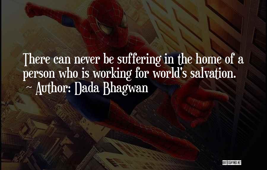 Dada Bhagwan Quotes: There Can Never Be Suffering In The Home Of A Person Who Is Working For World's Salvation.