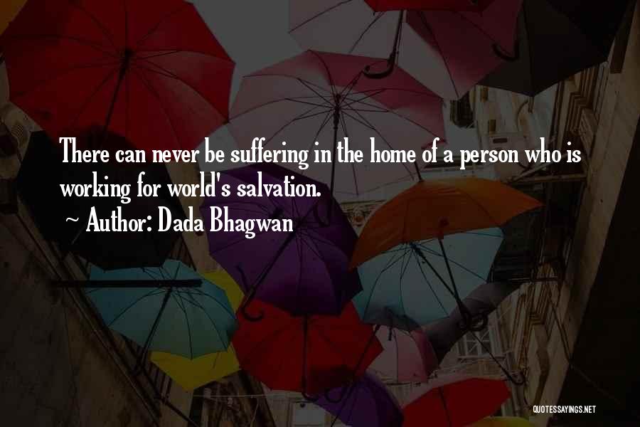 Dada Bhagwan Quotes: There Can Never Be Suffering In The Home Of A Person Who Is Working For World's Salvation.
