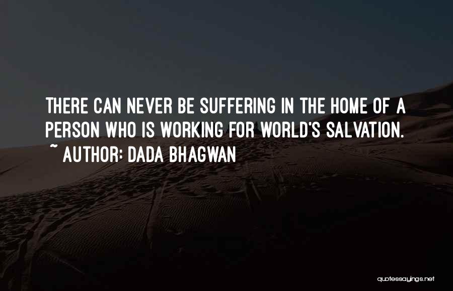 Dada Bhagwan Quotes: There Can Never Be Suffering In The Home Of A Person Who Is Working For World's Salvation.