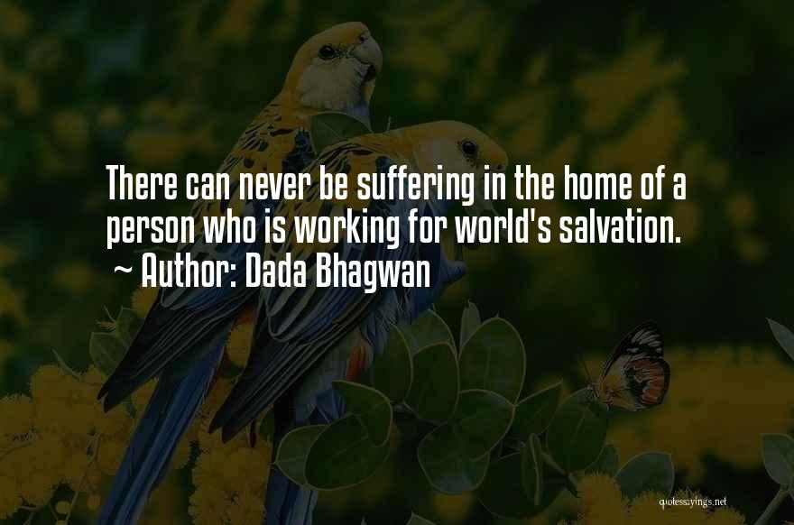 Dada Bhagwan Quotes: There Can Never Be Suffering In The Home Of A Person Who Is Working For World's Salvation.
