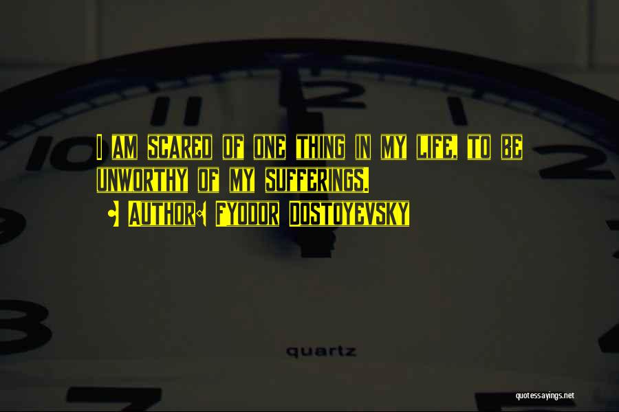 Fyodor Dostoyevsky Quotes: I Am Scared Of One Thing In My Life, To Be Unworthy Of My Sufferings.