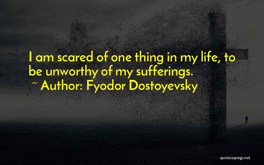 Fyodor Dostoyevsky Quotes: I Am Scared Of One Thing In My Life, To Be Unworthy Of My Sufferings.