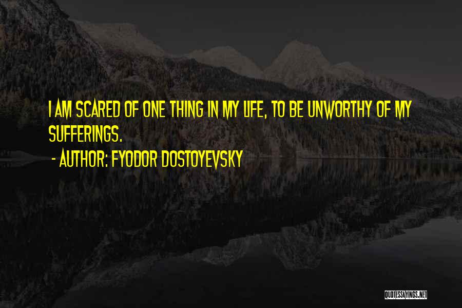 Fyodor Dostoyevsky Quotes: I Am Scared Of One Thing In My Life, To Be Unworthy Of My Sufferings.