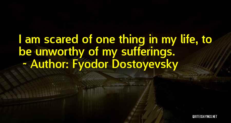 Fyodor Dostoyevsky Quotes: I Am Scared Of One Thing In My Life, To Be Unworthy Of My Sufferings.