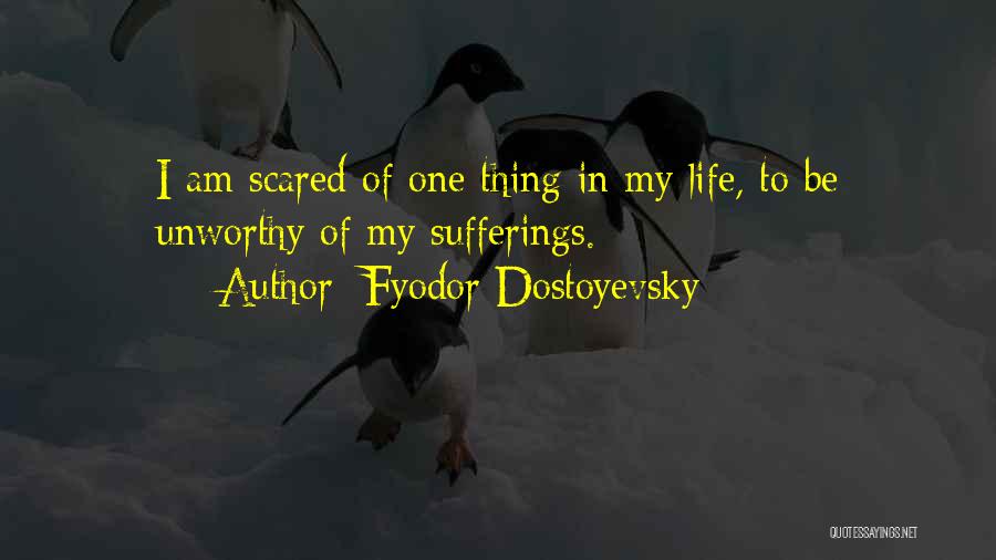 Fyodor Dostoyevsky Quotes: I Am Scared Of One Thing In My Life, To Be Unworthy Of My Sufferings.