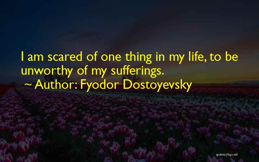 Fyodor Dostoyevsky Quotes: I Am Scared Of One Thing In My Life, To Be Unworthy Of My Sufferings.