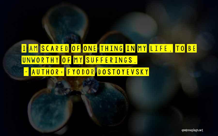 Fyodor Dostoyevsky Quotes: I Am Scared Of One Thing In My Life, To Be Unworthy Of My Sufferings.