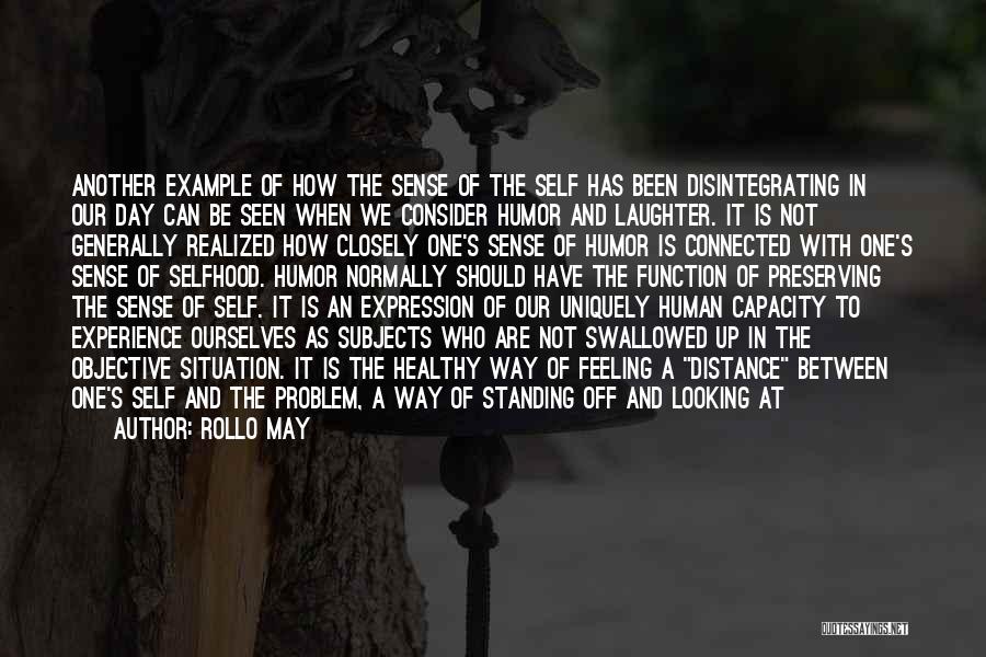 Rollo May Quotes: Another Example Of How The Sense Of The Self Has Been Disintegrating In Our Day Can Be Seen When We