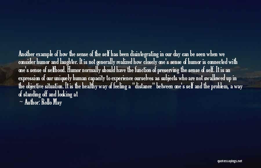 Rollo May Quotes: Another Example Of How The Sense Of The Self Has Been Disintegrating In Our Day Can Be Seen When We