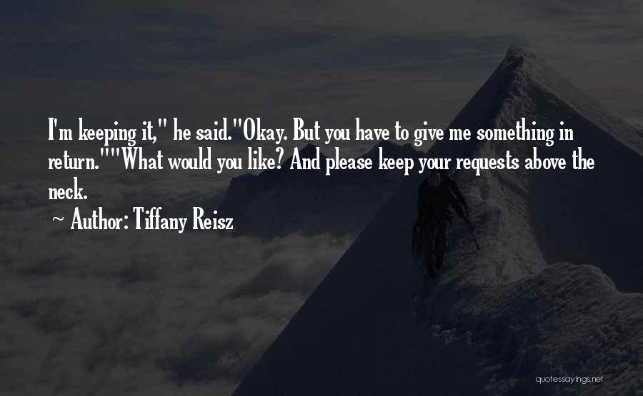 Tiffany Reisz Quotes: I'm Keeping It, He Said.okay. But You Have To Give Me Something In Return.what Would You Like? And Please Keep