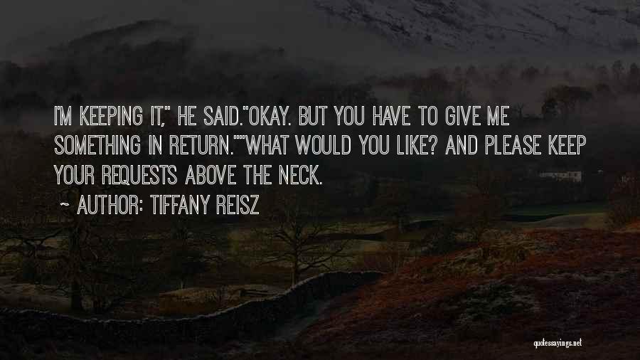 Tiffany Reisz Quotes: I'm Keeping It, He Said.okay. But You Have To Give Me Something In Return.what Would You Like? And Please Keep