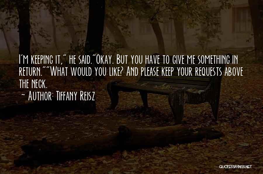 Tiffany Reisz Quotes: I'm Keeping It, He Said.okay. But You Have To Give Me Something In Return.what Would You Like? And Please Keep