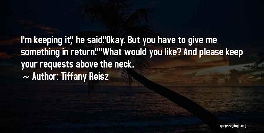 Tiffany Reisz Quotes: I'm Keeping It, He Said.okay. But You Have To Give Me Something In Return.what Would You Like? And Please Keep