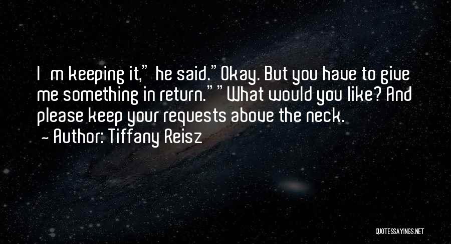 Tiffany Reisz Quotes: I'm Keeping It, He Said.okay. But You Have To Give Me Something In Return.what Would You Like? And Please Keep