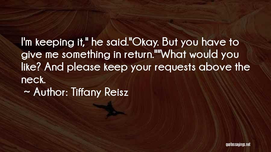 Tiffany Reisz Quotes: I'm Keeping It, He Said.okay. But You Have To Give Me Something In Return.what Would You Like? And Please Keep