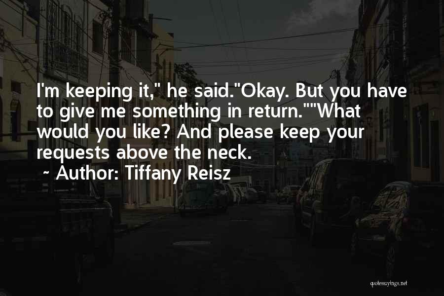 Tiffany Reisz Quotes: I'm Keeping It, He Said.okay. But You Have To Give Me Something In Return.what Would You Like? And Please Keep