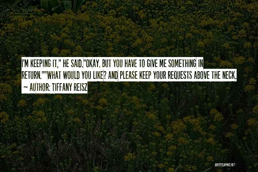 Tiffany Reisz Quotes: I'm Keeping It, He Said.okay. But You Have To Give Me Something In Return.what Would You Like? And Please Keep