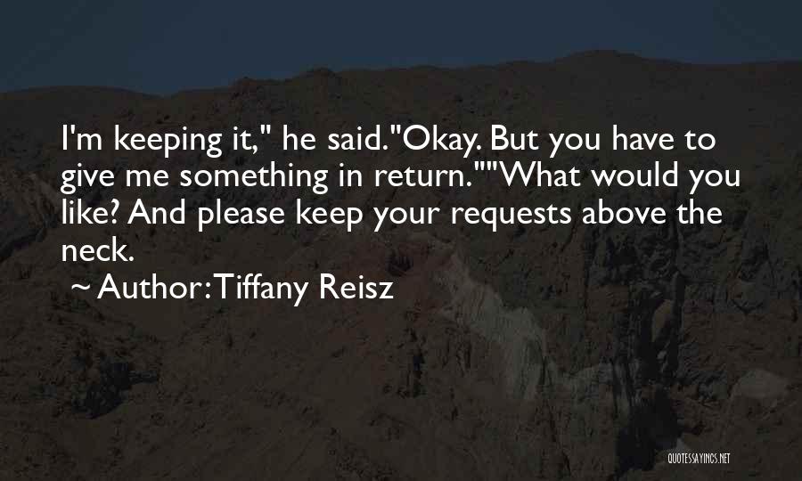 Tiffany Reisz Quotes: I'm Keeping It, He Said.okay. But You Have To Give Me Something In Return.what Would You Like? And Please Keep