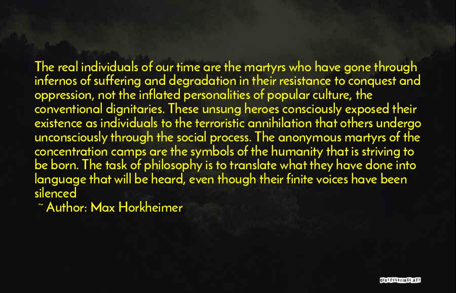 Max Horkheimer Quotes: The Real Individuals Of Our Time Are The Martyrs Who Have Gone Through Infernos Of Suffering And Degradation In Their